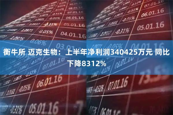 衡牛所 迈克生物：上半年净利润340425万元 同比下降8312%