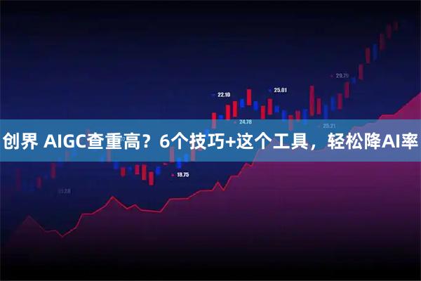 创界 AIGC查重高？6个技巧+这个工具，轻松降AI率