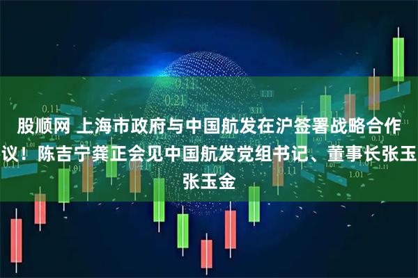 股顺网 上海市政府与中国航发在沪签署战略合作协议！陈吉宁龚正会见中国航发党组书记、董事长张玉金