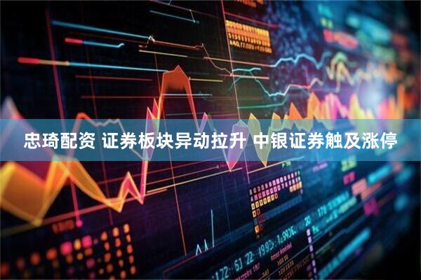 忠琦配资 证券板块异动拉升 中银证券触及涨停