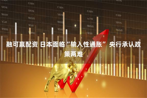 融可赢配资 日本面临“输入性通胀” 央行承认政策两难