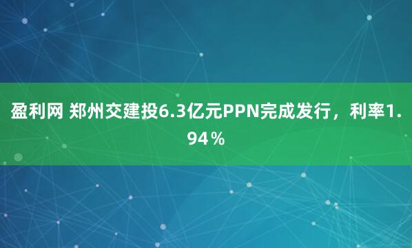盈利网 郑州交建投6.3亿元PPN完成发行，利率1.94％